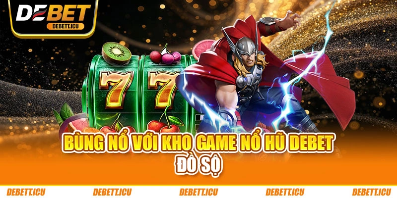 Bùng nổ với kho game nổ hũ DEBET đồ sộ