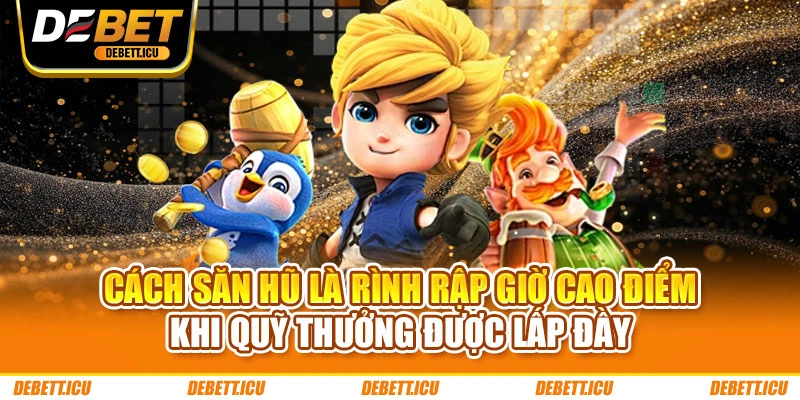 Cách săn hũ là rình rập giờ cao điểm khi quỹ thưởng được lấp đầy