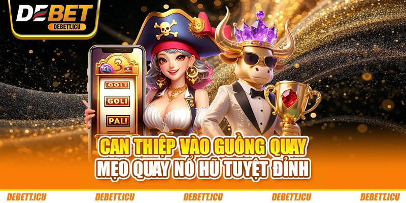 Can thiệp vào guồng quay - Mẹo quay nổ hũ tuyệt đỉnh
