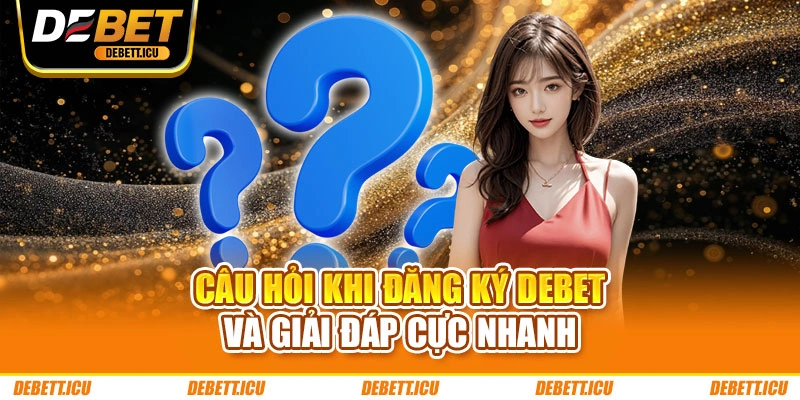 Câu hỏi khi đăng ký DEBET và giải đáp cực nhanh