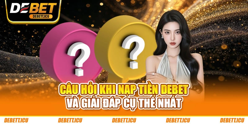 Câu hỏi khi nạp tiền DEBET và giải đáp cụ thể nhất