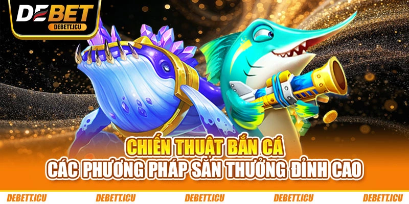 Chiến Thuật Bắn Cá – Các Phương Pháp Săn Thưởng Đỉnh Cao