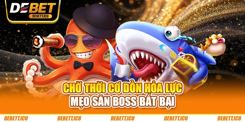 Chờ thời cơ dồn hỏa lực – Mẹo săn boss bất bại