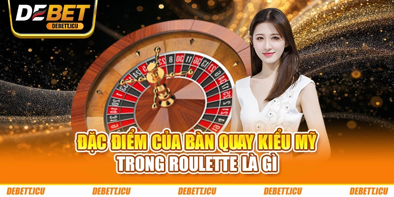 Đặc điểm của bàn quay kiểu Mỹ trong Roulette là gì
