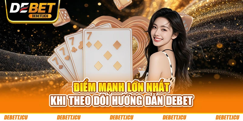 Điểm mạnh lớn nhất khi theo dõi hướng dẫn DEBET