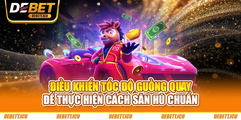 Điều khiển tốc độ guồng quay để thực hiện cách săn hũ chuẩn