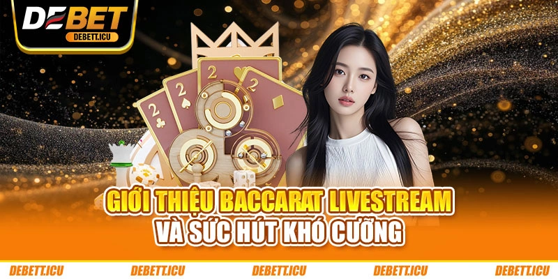 Giới thiệu Baccarat livestream và sức hút khó cưỡng