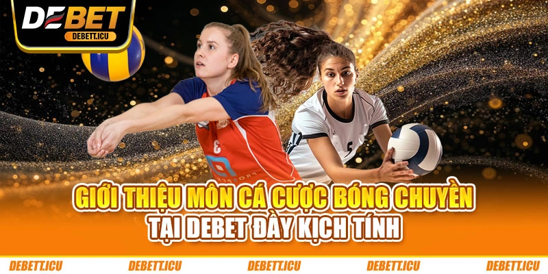 Giới thiệu môn cá cược bóng chuyền tại DEBET đầy kịch tính