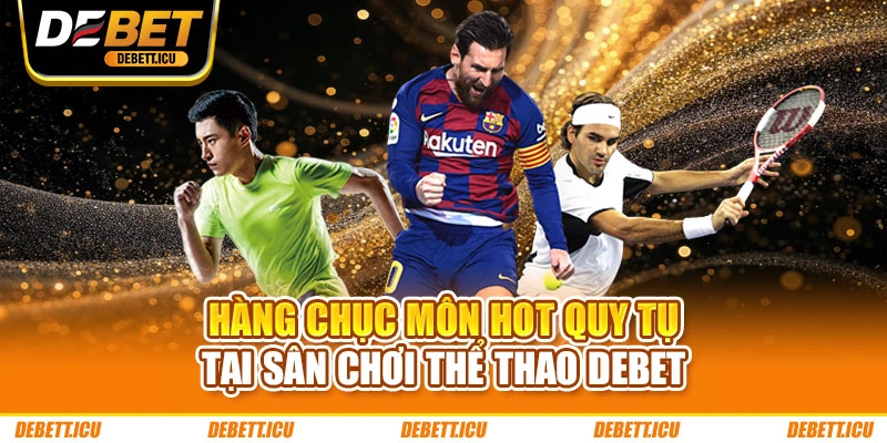 Hàng chục môn hot quy tụ tại sân chơi thể thao DEBET