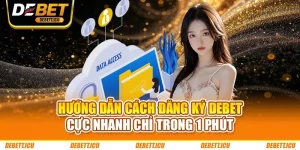 Hướng Dẫn Cách Đăng Ký DEBET Cực Nhanh Chỉ Trong 1 Phút