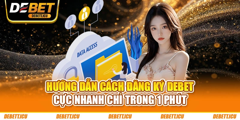 Hướng Dẫn Cách Đăng Ký DEBET Cực Nhanh Chỉ Trong 1 Phút