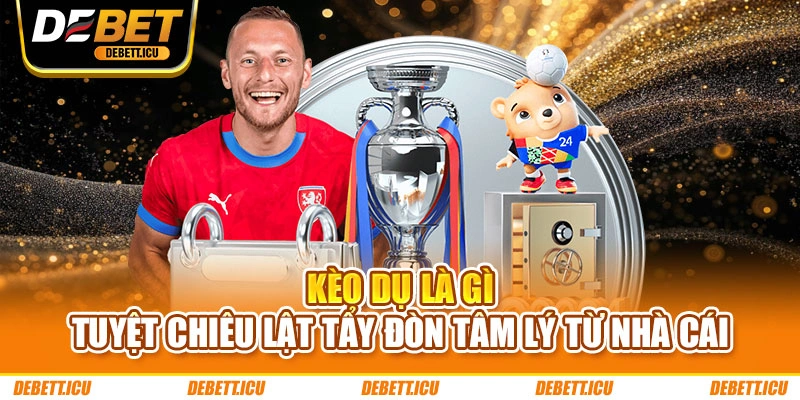 Kèo Dụ Là Gì - Tuyệt Chiêu Lật Tẩy Đòn Tâm Lý Từ Nhà Cái