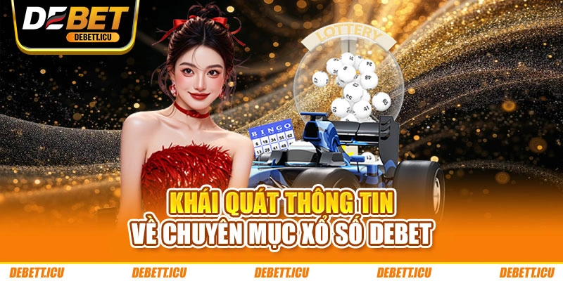 Khái quát thông tin về chuyên mục xổ số DEBET