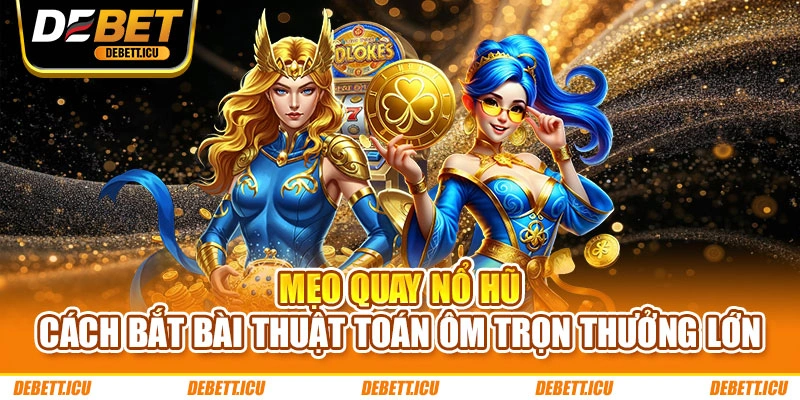 Mẹo Quay Nổ Hũ - Cách Bắt Bài Thuật Toán Ôm Trọn Thưởng Lớn
