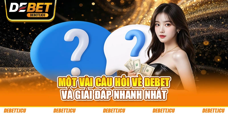 Một vài câu hỏi về DEBET và giải đáp nhanh nhất
