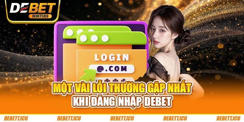 Một vài lỗi thường gặp nhất khi đăng nhập DEBET
