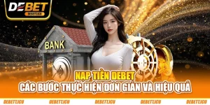 Nạp Tiền DEBET - Các Bước Thực Hiện Đơn Giản Và Hiệu Quả