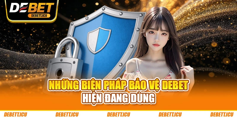 Những biện pháp bảo vệ DEBET hiện đang dùng