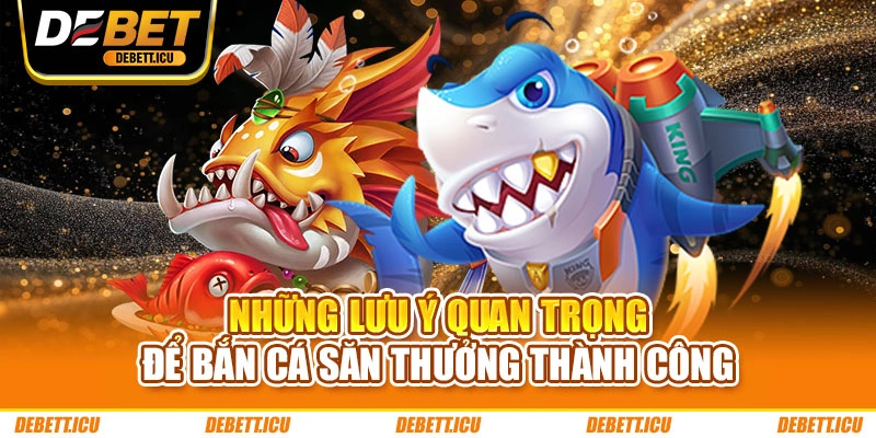 Những lưu ý quan trọng để bắn cá săn thưởng thành công
