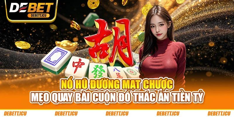 Nổ Hũ Đường Mạt Chược - Mẹo Quay Bài Cuộn Đổ Thác Ăn Tiền Tỷ