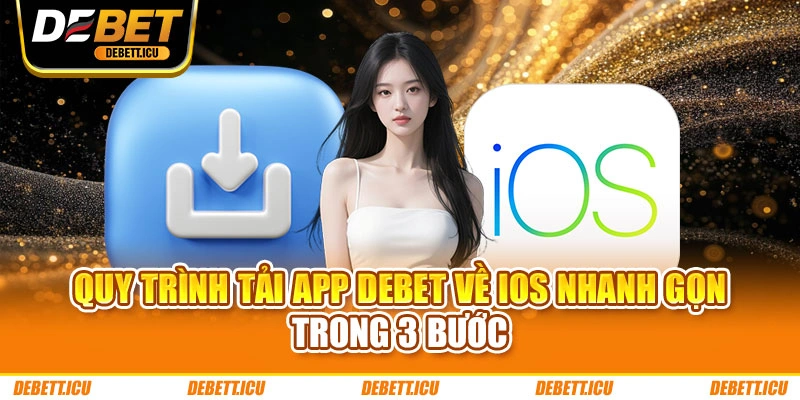 Quy trình tải app DEBET về iOS nhanh gọn trong 3 bước