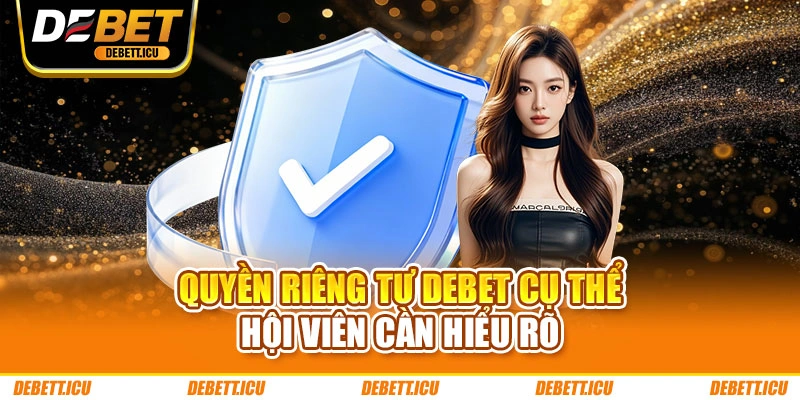 Quyền riêng tư DEBET cụ thể hội viên cần hiểu rõ