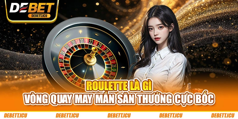 Roulette Là Gì - Vòng Quay May Mắn Săn Thưởng Cực Bốc