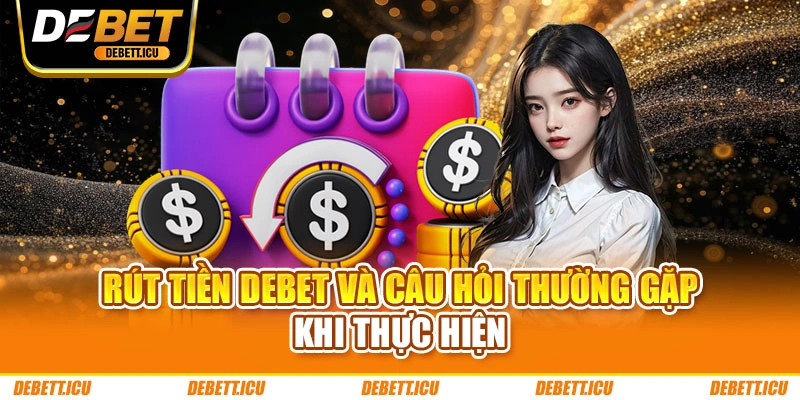 Rút tiền DEBET và câu hỏi thường gặp khi thực hiện