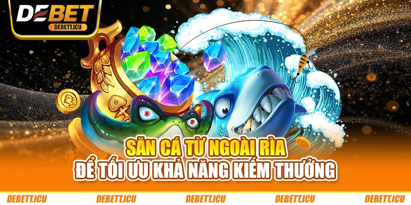 Săn cá từ ngoài rìa để tối ưu khả năng kiếm thưởng