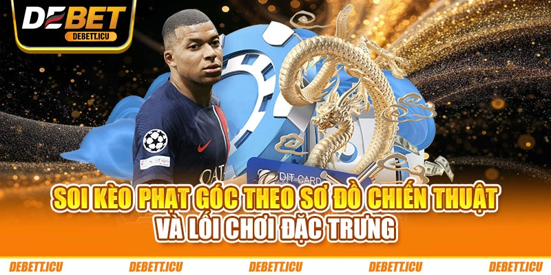 Soi kèo phạt góc theo sơ đồ chiến thuật và lối chơi đặc trưng