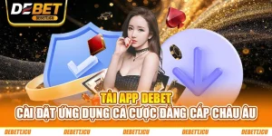 Tải App DEBET - Cài Đặt Ứng Dụng Cá Cược Đẳng Cấp Châu Âu