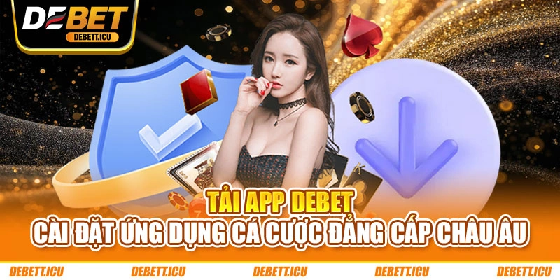 Tải App DEBET - Cài Đặt Ứng Dụng Cá Cược Đẳng Cấp Châu Âu