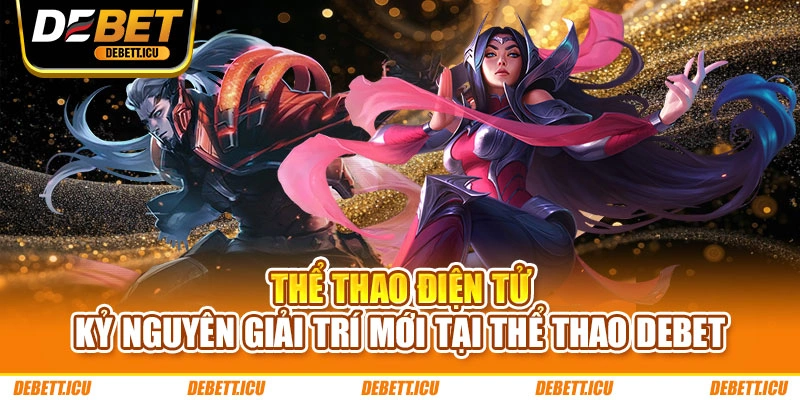 Thể thao điện tử - Kỷ nguyên giải trí mới tại thể thao DEBET