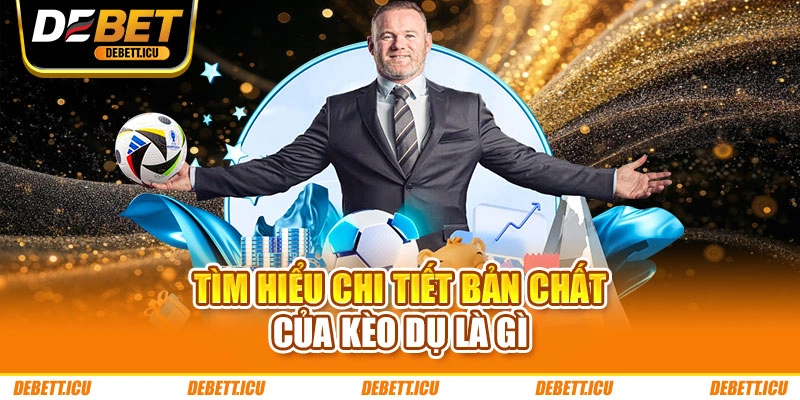 Tìm hiểu chi tiết bản chất của kèo dụ là gì