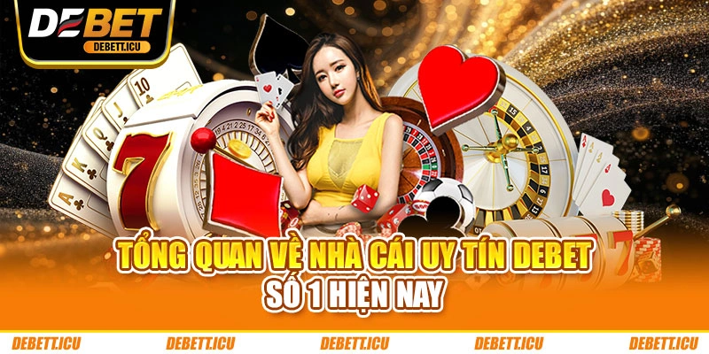 Tổng quan về nhà cái uy tín DEBET số 1 hiện nay