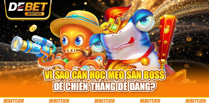 Vì sao cần học mẹo săn boss để chiến thắng dễ dàng?